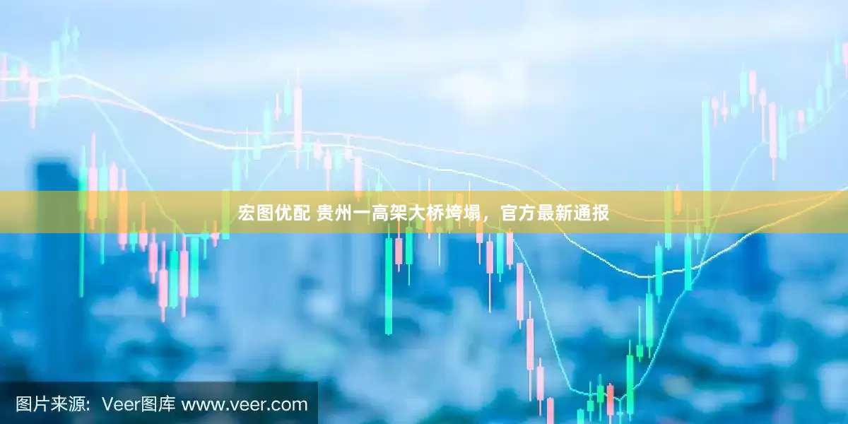 宏图优配 贵州一高架大桥垮塌，官方最新通报