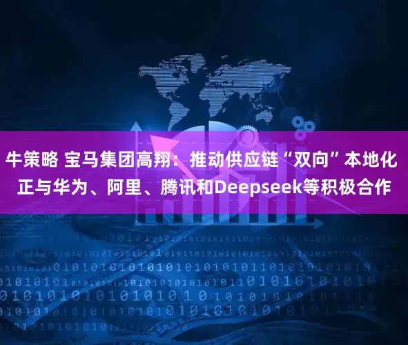 牛策略 宝马集团高翔：推动供应链“双向”本地化 正与华为、阿里、腾讯和Deepseek等积极合作