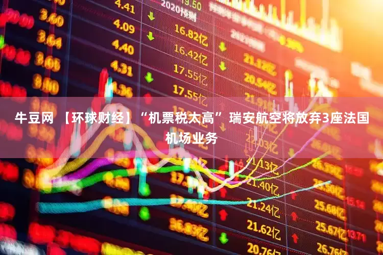 牛豆网 【环球财经】“机票税太高” 瑞安航空将放弃3座法国机场业务