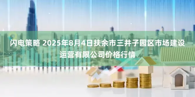 闪电策略 2025年8月4日扶余市三井子园区市场建设运营有限公司价格行情