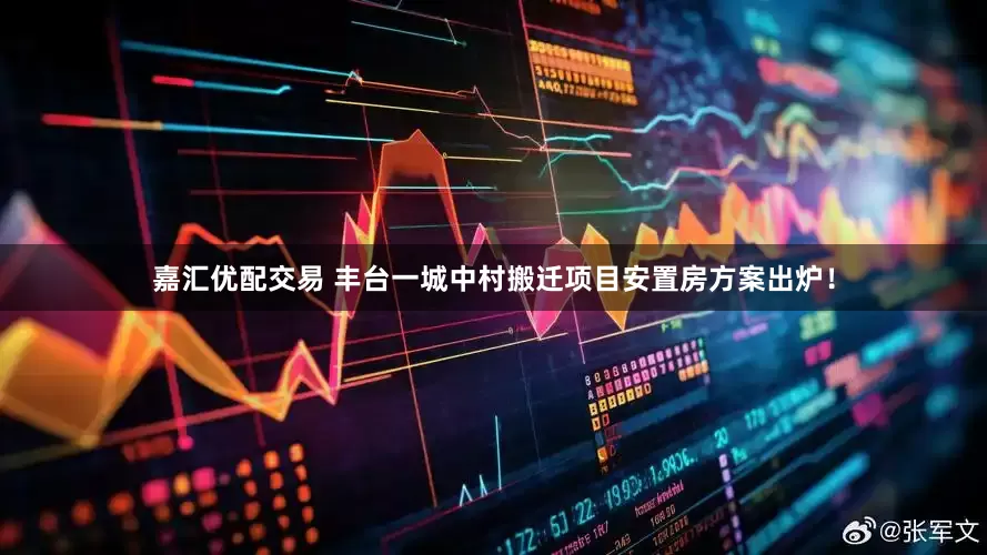 嘉汇优配交易 丰台一城中村搬迁项目安置房方案出炉！